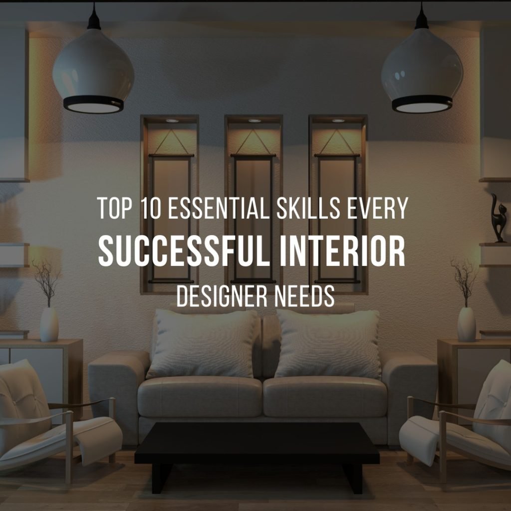 Top 10 Essential Skills Every Successful Interior Designer Needs